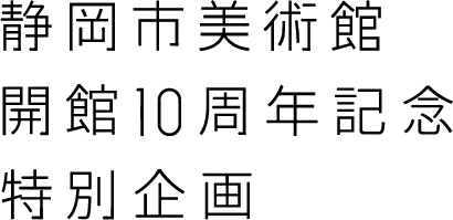 静岡市美術館開館10周年記念特別企画