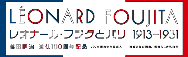 藤田嗣治 渡仏100周年記念 レオナール・フジタとパリ 1913-1931