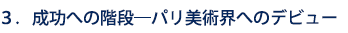 3.成功への階段―パリ美術界へのデビュー