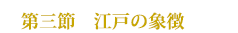 第三節 江戸の象徴