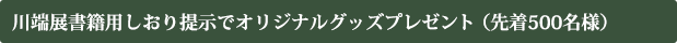 川端展書籍用しおり提示でオリジナルグッズプレゼント（先着500名様）