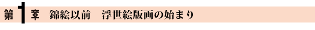 第1章 錦絵以前 浮世絵版画の始まり