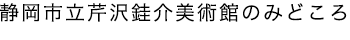 静岡市立芹沢銈介美術館のみどころ
