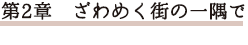 第2章 ざわめく街の一隅で