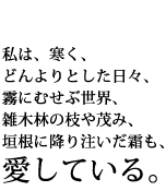 私は、寒く、どんよりとした日々、霧にむせぶ世界、雑木林の枝や茂み、垣根に降り注いだ霜も、愛している。